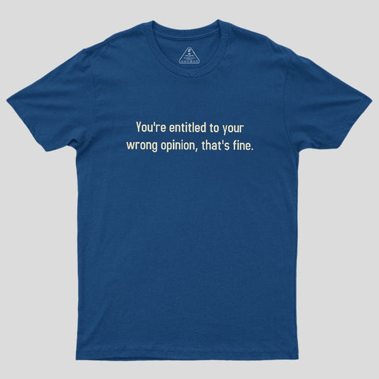 You're Entitled To Your Wrong Opinion Geek T-Shirt
